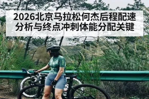 2026北京马拉松何杰后程配速分析与终点冲刺体能分配关键