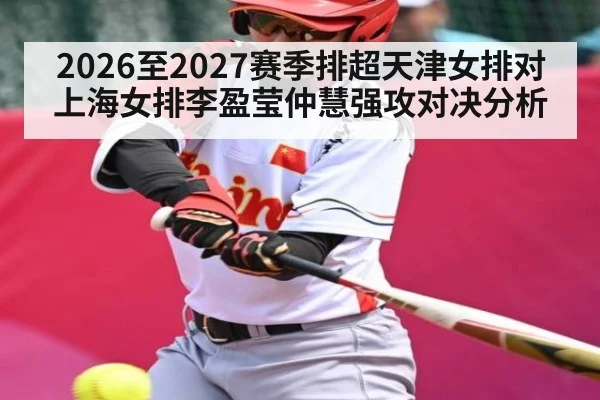 2026至2027赛季排超天津女排对上海女排李盈莹仲慧强攻对决分析